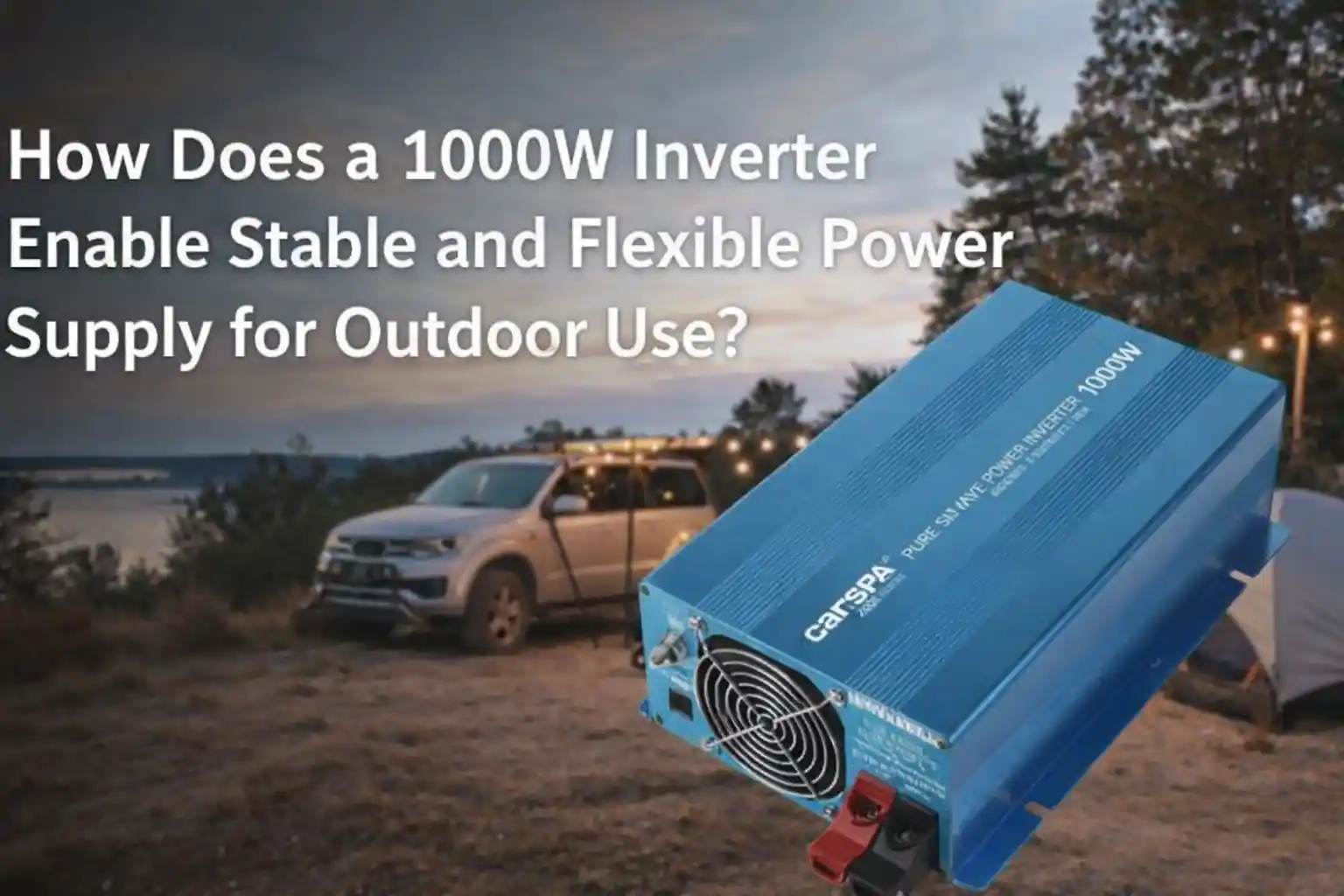 How Does a 1000W Inverter Enable Stable and Flexible Power Supply for Outdoor Use? The 4 questions below explain this.